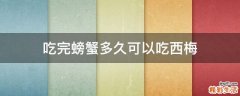 吃完螃蟹多久可以吃西梅