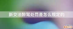 新交法醉驾处罚是怎么规定的