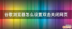 谷歌浏览器怎么设置双击关闭网页