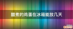 醋煮的鸡蛋在冰箱能放几天