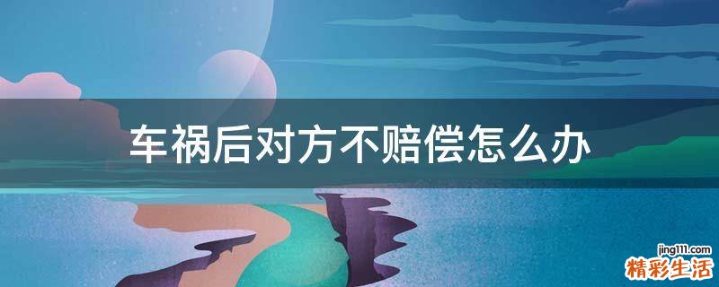 车祸后对方不赔偿怎么办
