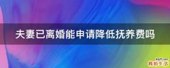 夫妻已离婚能申请降低抚养费吗