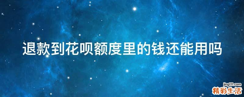 退款到花呗额度里的钱还能用吗