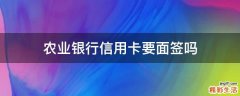 农业银行信用卡要面签吗