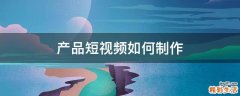 产品短视频如何制作