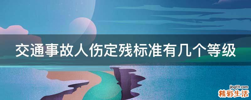 交通事故人傷定殘標(biāo)準(zhǔn)有幾個(gè)等級(jí)