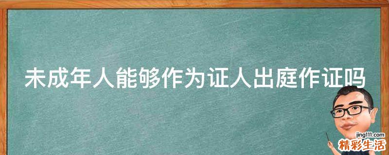 未成年人能够作为证人出庭作证吗