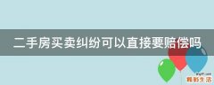 二手房买卖纠纷可以直接要赔偿吗