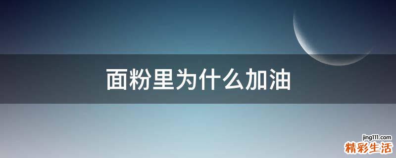面粉里为什么加油