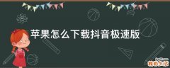 苹果怎么下载抖音极速版