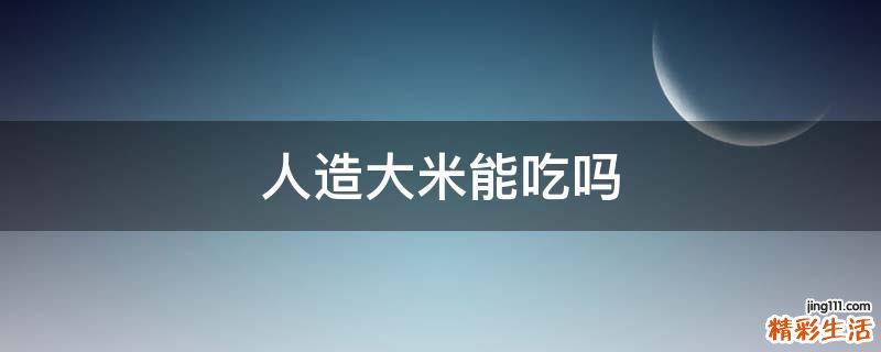 人造大米能吃吗