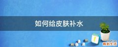 如何给皮肤补水