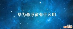 华为悬浮窗有什么用