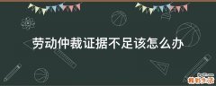 劳动仲裁证据不足该怎么办