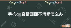 手机qq直播画面不清晰怎么办