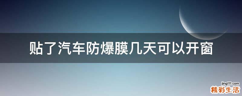 贴了汽车防爆膜几天可以开窗