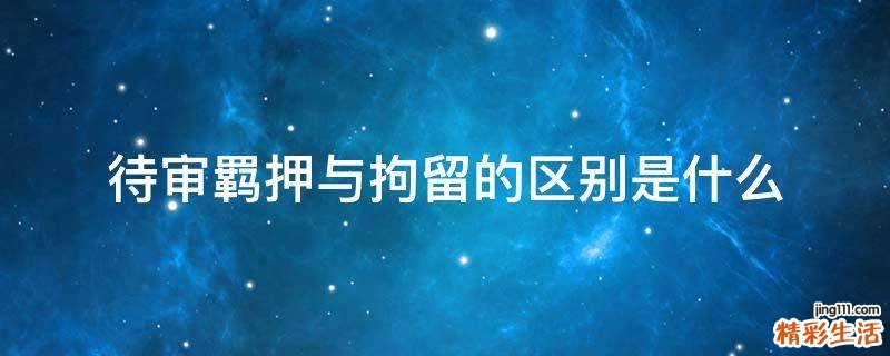 待审羁押与拘留的区别是什么