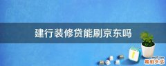 建行装修贷能刷京东吗