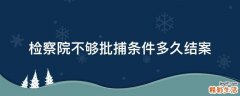 检察院不够批捕条件多久结案