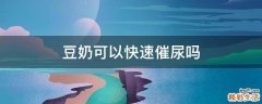 豆奶可以快速催尿吗