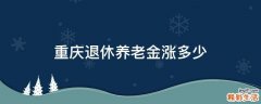 重庆退休养老金涨多少