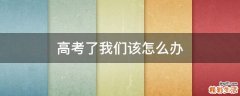 高考了我们该怎么办