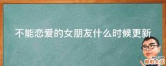 不能恋爱的女朋友什么时候更新