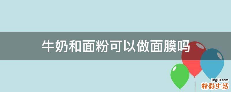 牛奶和面粉可以做面膜吗