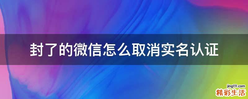 封了的微信怎么取消实名认证