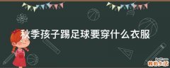 秋季孩子踢足球要穿什么衣服