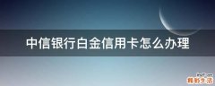中信银行白金信用卡怎么办理