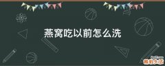 燕窝吃以前怎么洗