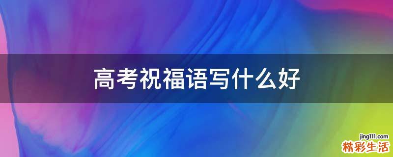 高考祝福語(yǔ)寫什么好