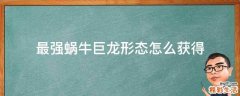 最强蜗牛巨龙形态怎么获得