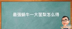 最强蜗牛一大筐梨怎么得