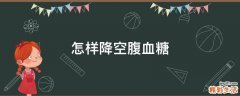 怎样降空腹血糖