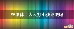 在法律上大人打小孩犯法吗