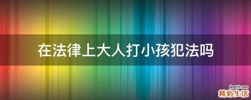 在法律上大人打小孩犯法吗