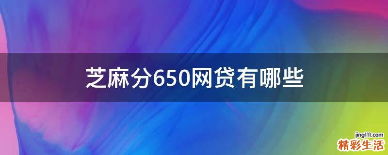 芝麻分650网贷有哪些