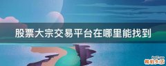 股票大宗交易平台在哪里能找到