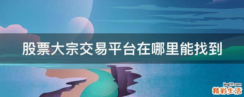 股票大宗交易平台在哪里能找到