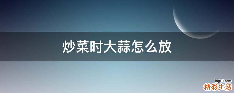 炒菜时大蒜怎么放