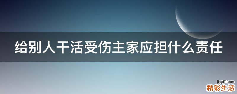 给别人干活受伤主家应担什么责任