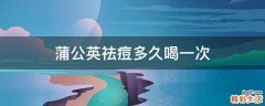 蒲公英祛痘多久喝一次