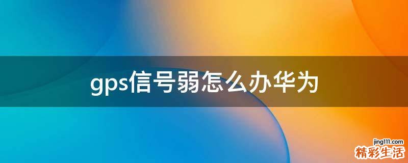 gps信号弱怎么办华为