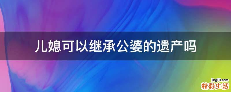 儿媳可以继承公婆的遗产吗