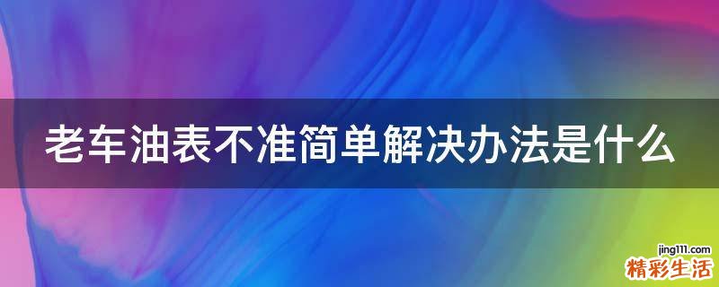 老车油表不准简单解决办法是什么