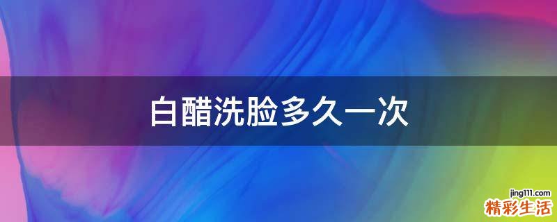白醋洗脸多久一次