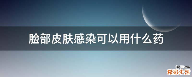 脸部皮肤感染可以用什么药