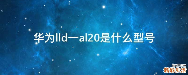 华为lld一al20是什么型号